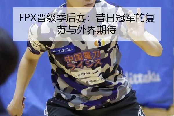 FPX晋级季后赛：昔日冠军的复苏与外界期待