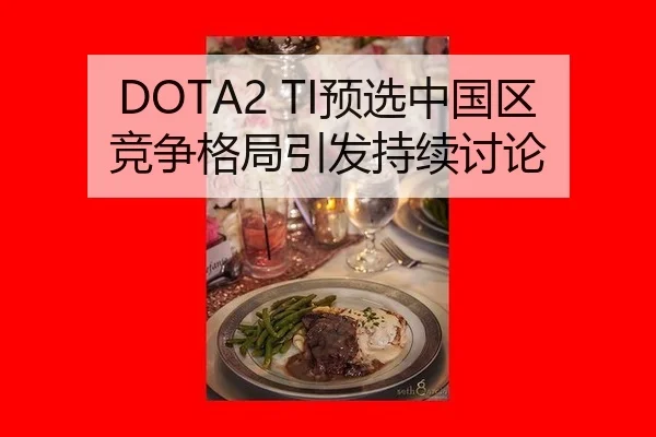 DOTA2 TI预选中国区竞争格局引发持续讨论